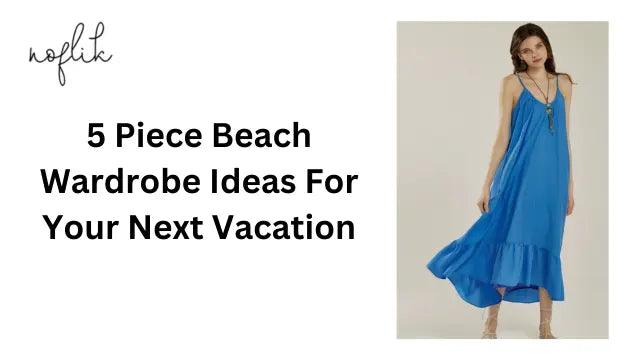 5 Piece Beach Wardrobe Ideas For Your Next Vacation - noflik